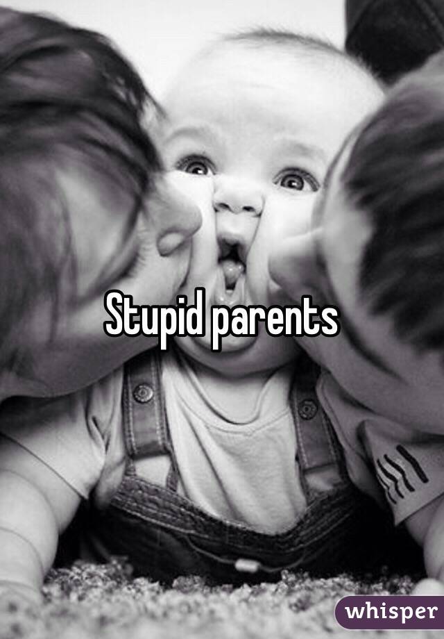 Stupid parents