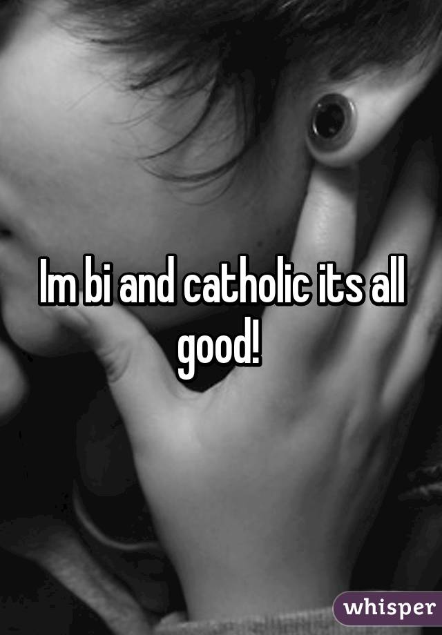 Im bi and catholic its all good! 