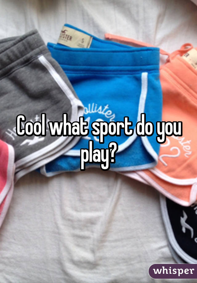 Cool what sport do you play?