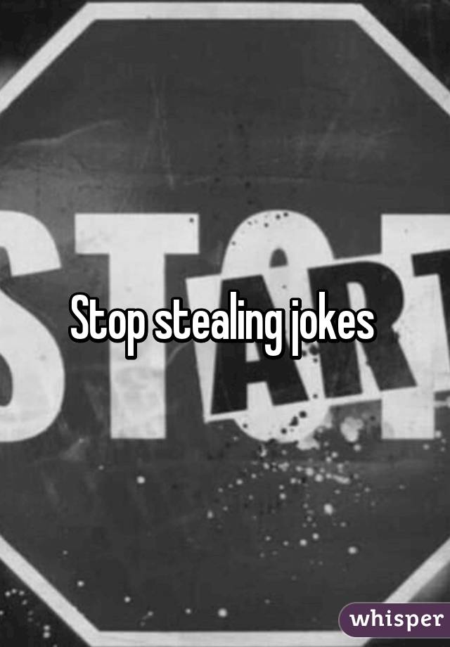 Stop stealing jokes 