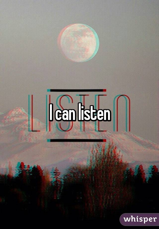 I can listen