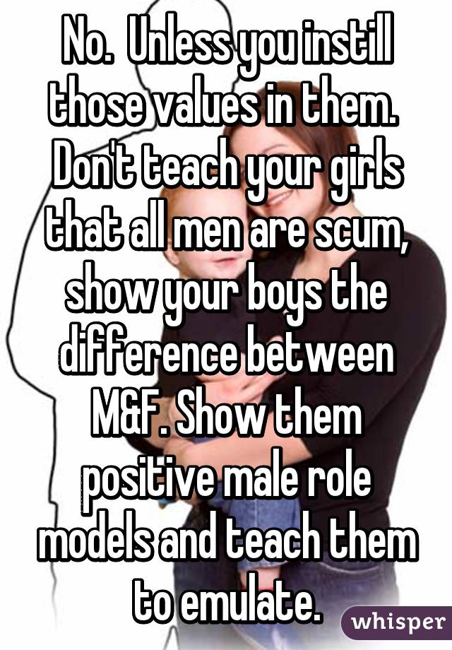 No.  Unless you instill those values in them.  Don't teach your girls that all men are scum, show your boys the difference between M&F. Show them positive male role models and teach them to emulate.