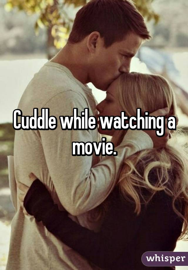 Cuddle while watching a movie.