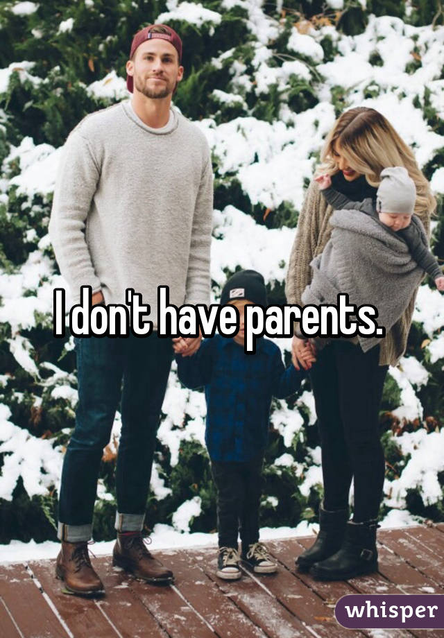 I don't have parents. 