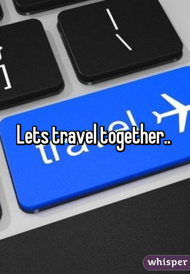 Lets travel together.. 