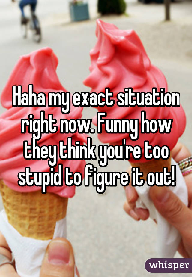 Haha my exact situation right now. Funny how they think you're too stupid to figure it out!