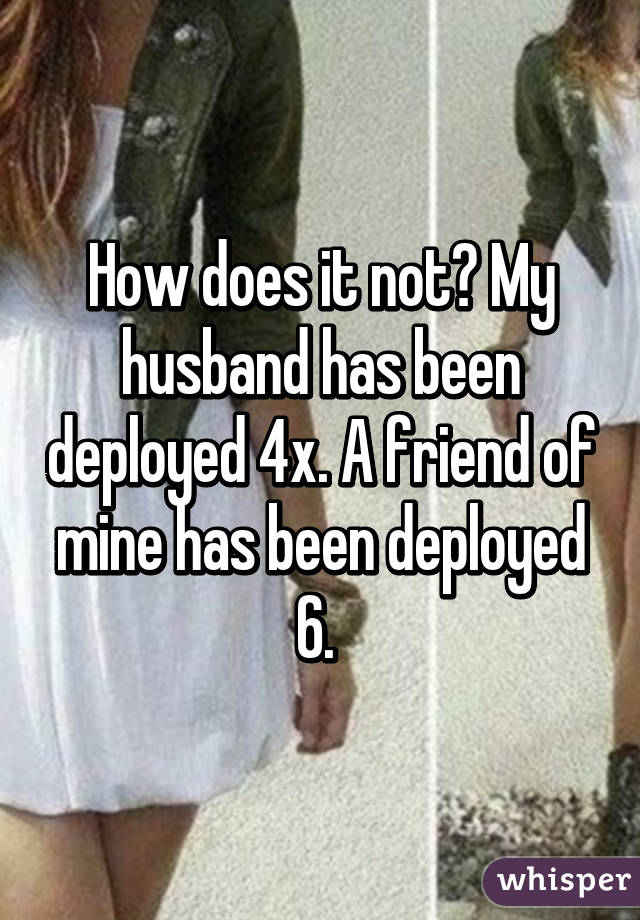 How does it not? My husband has been deployed 4x. A friend of mine has been deployed 6. 