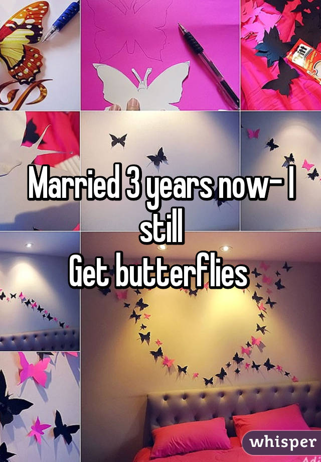 Married 3 years now- I still
Get butterflies 