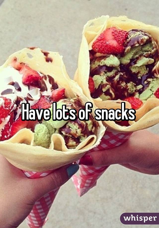 Have lots of snacks 