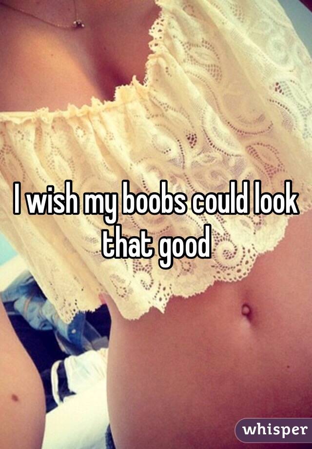 I wish my boobs could look that good