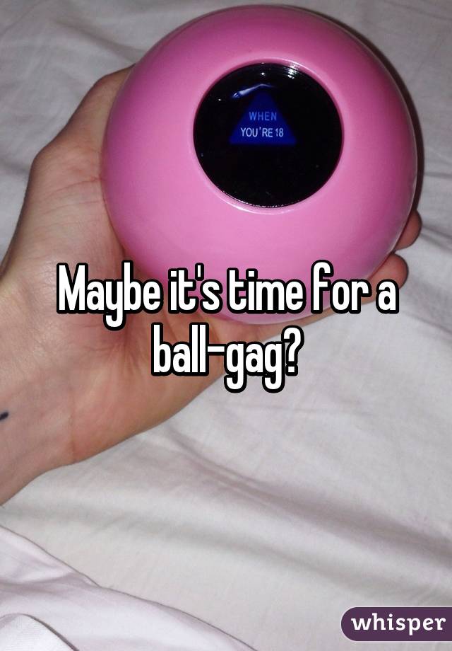 Maybe it's time for a ball-gag?