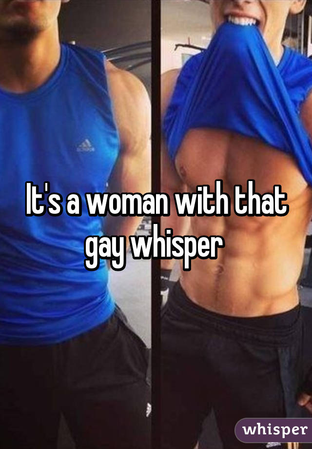 It's a woman with that gay whisper 