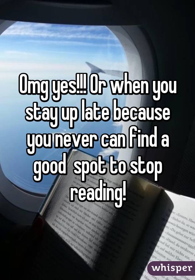 Omg yes!!! Or when you stay up late because you never can find a good  spot to stop reading!