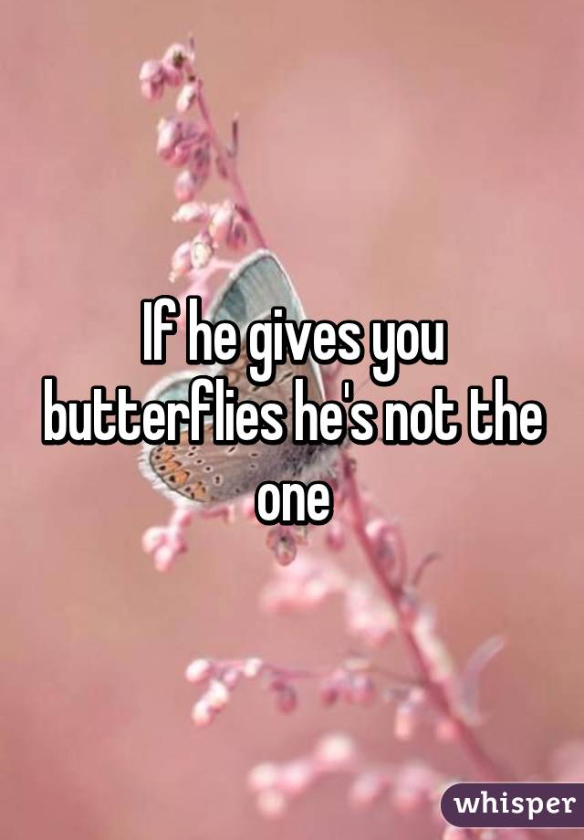 If he gives you butterflies he's not the one