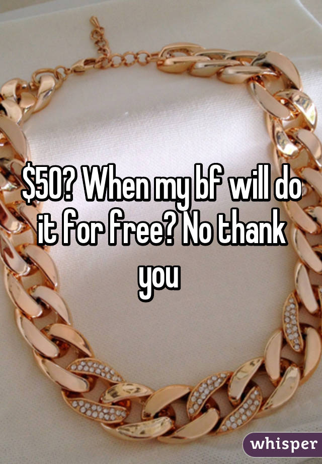 $50? When my bf will do it for free? No thank you 