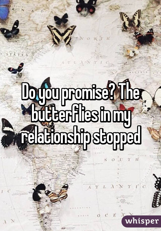 Do you promise? The butterflies in my relationship stopped