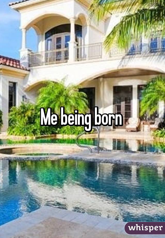 Me being born 