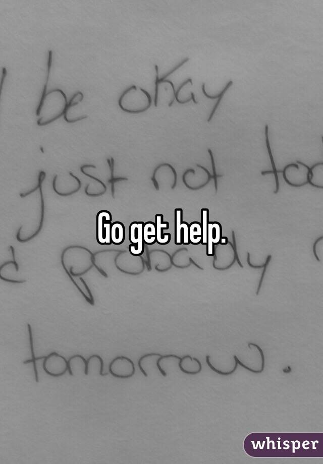 Go get help.