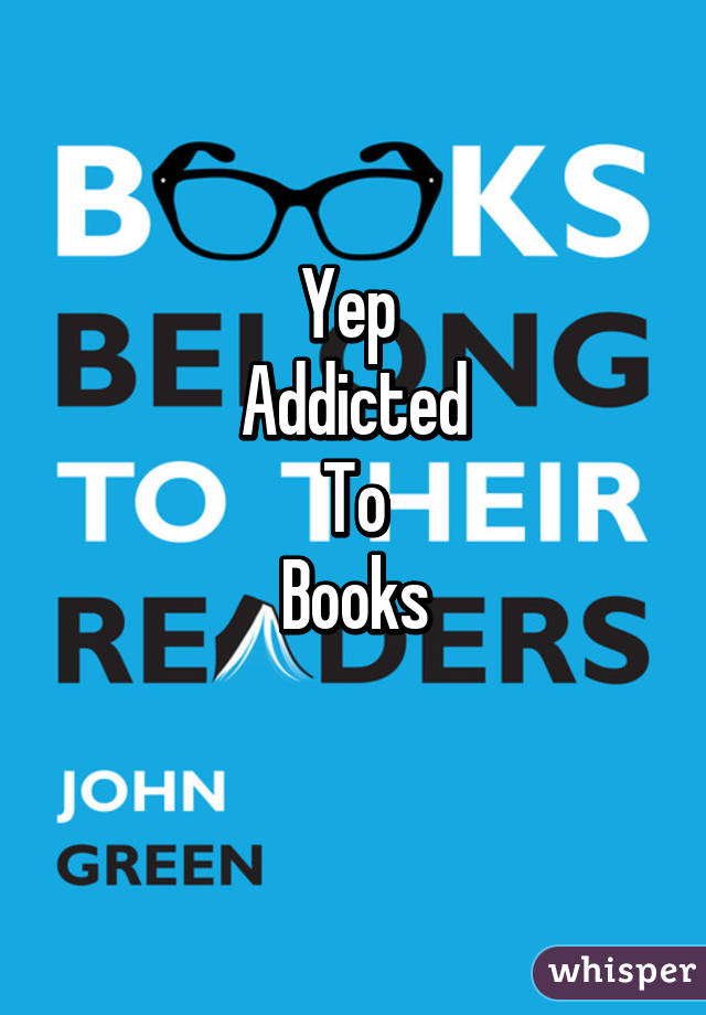 Yep 
Addicted
To
Books
