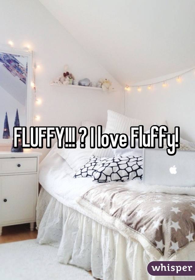 FLUFFY!!! 😍 I love Fluffy! 