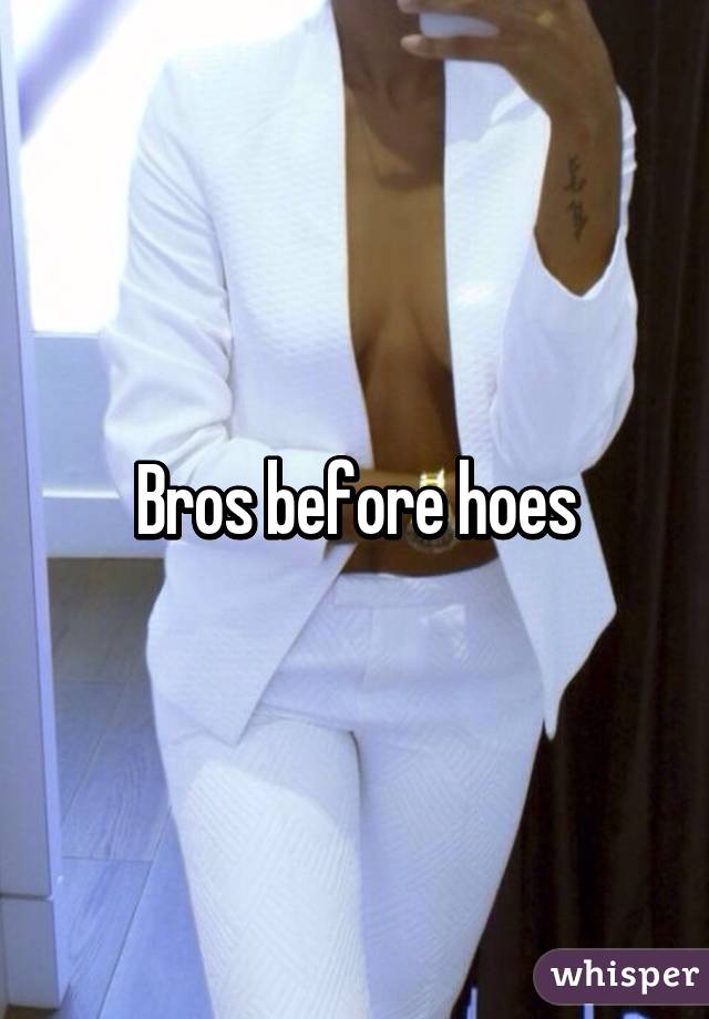 Bros before hoes