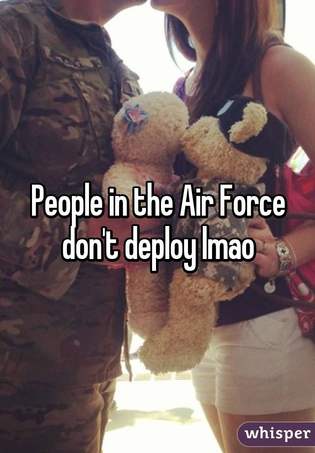 People in the Air Force don't deploy lmao