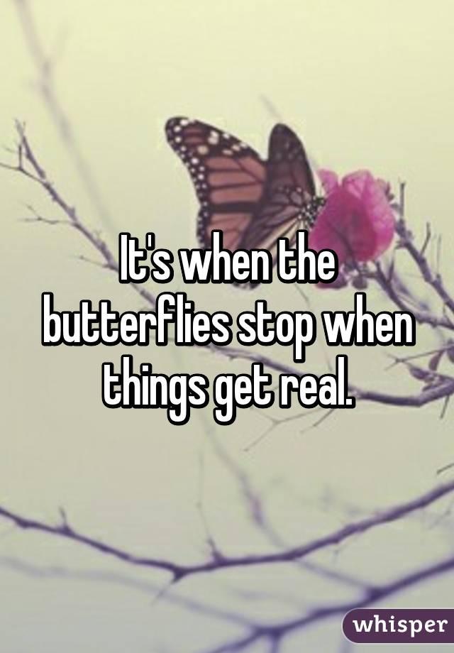 It's when the butterflies stop when things get real.