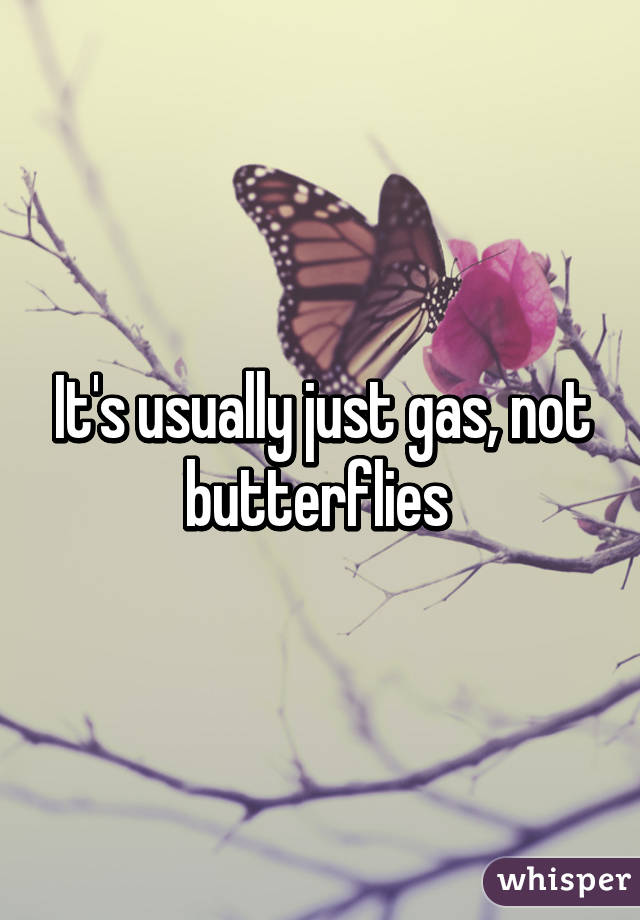 It's usually just gas, not butterflies 