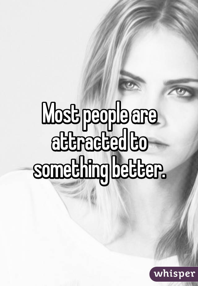 Most people are attracted to something better.