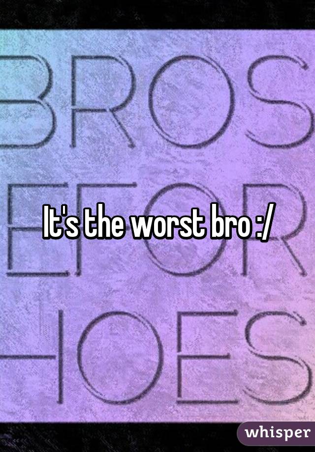 It's the worst bro :/