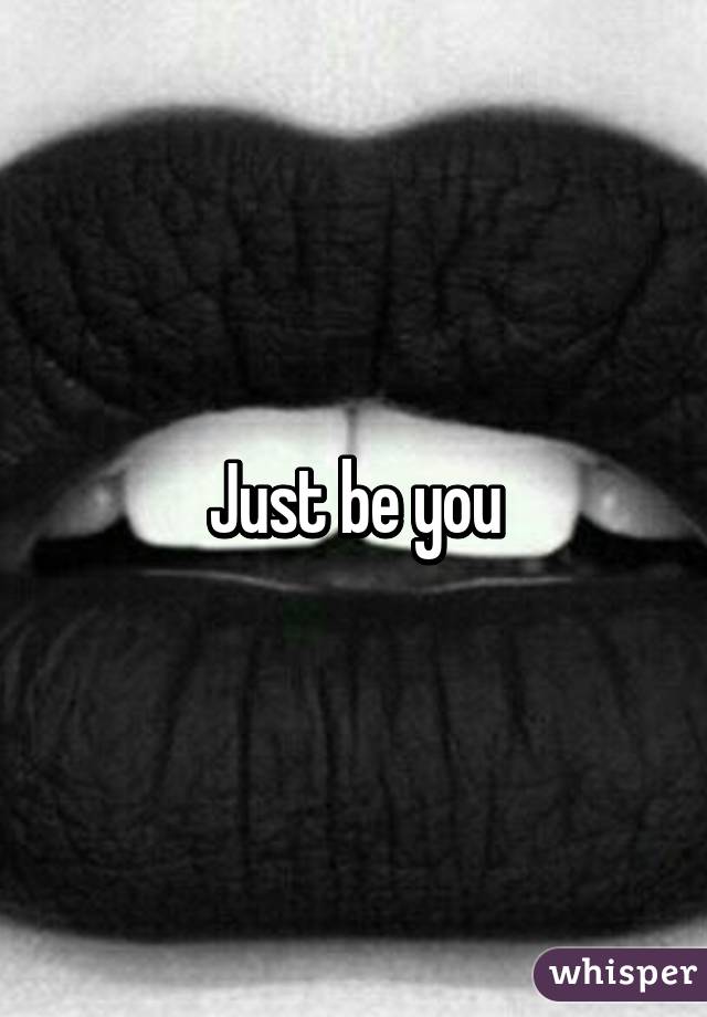 Just be you