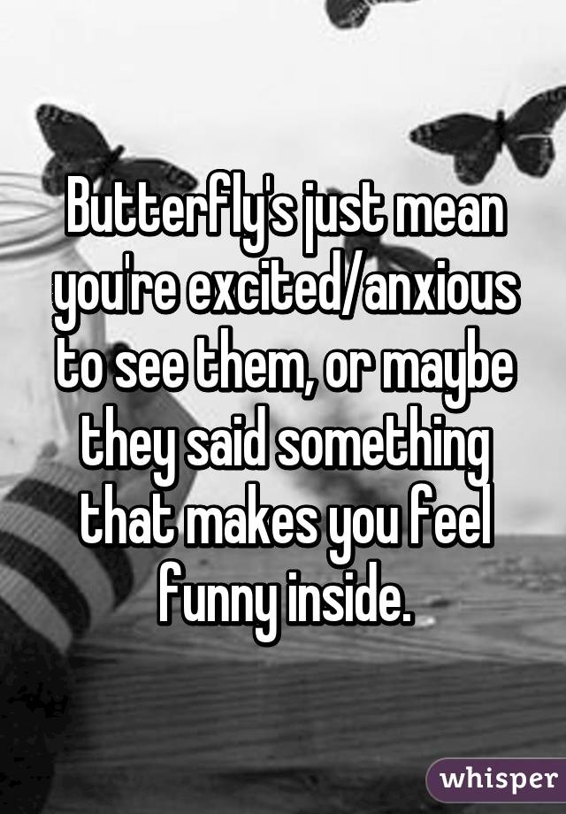 Butterfly's just mean you're excited/anxious to see them, or maybe they said something that makes you feel funny inside.