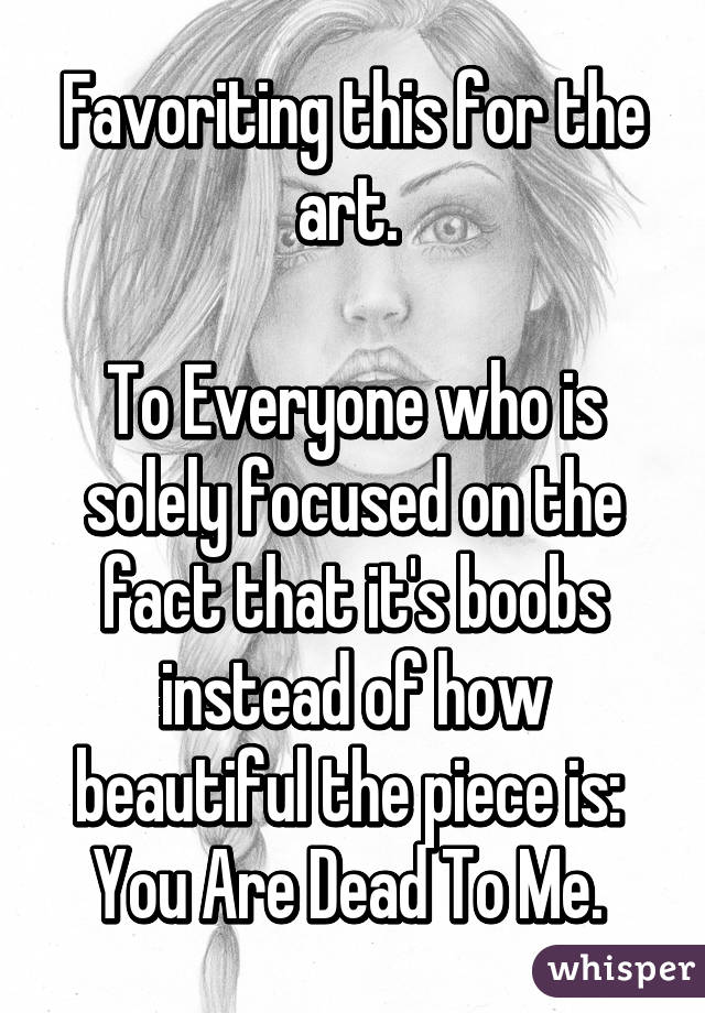 Favoriting this for the art. 

To Everyone who is solely focused on the fact that it's boobs instead of how beautiful the piece is: 
You Are Dead To Me. 