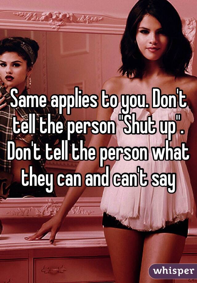 Same applies to you. Don't tell the person "Shut up". 
Don't tell the person what they can and can't say