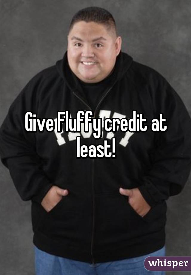 Give Fluffy credit at least!