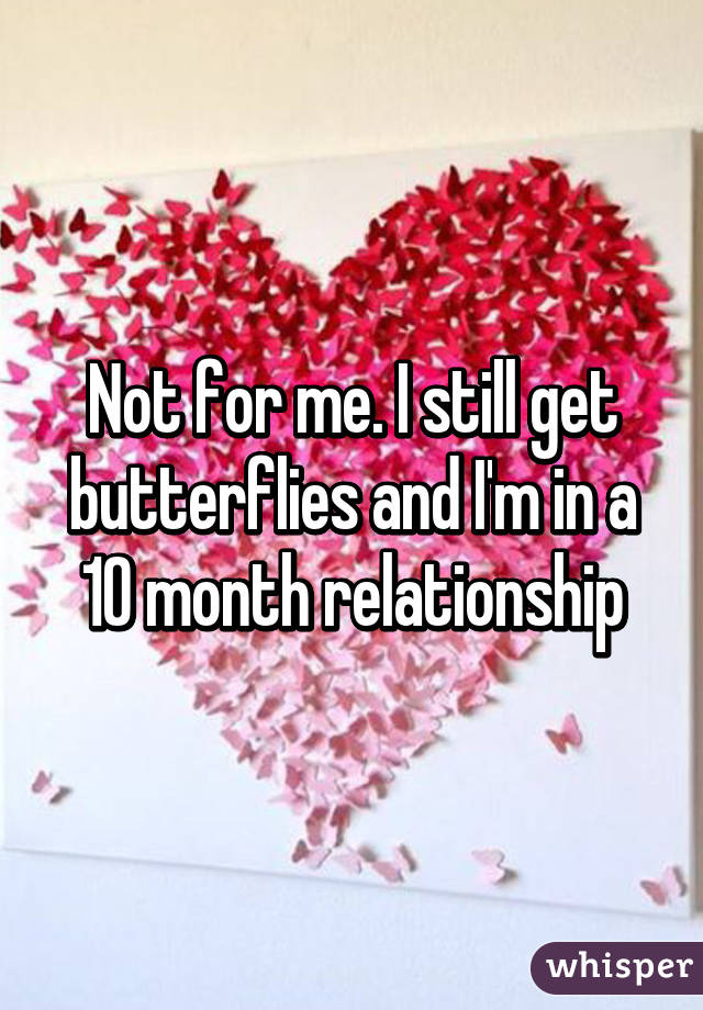 Not for me. I still get butterflies and I'm in a 10 month relationship