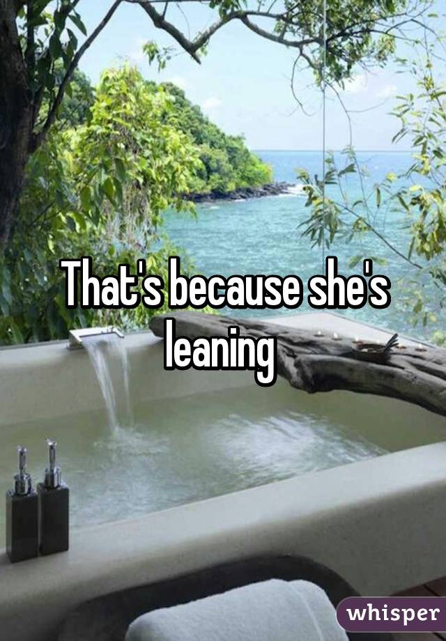 That's because she's leaning 