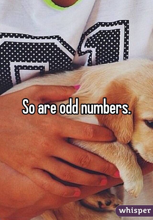 So are odd numbers. 