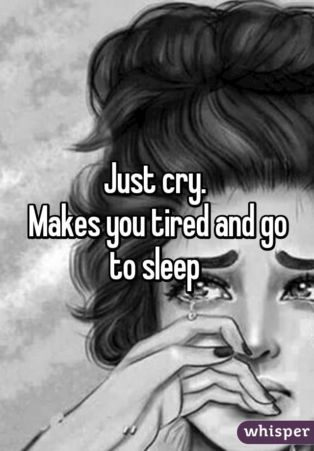 Just cry. 
Makes you tired and go to sleep 