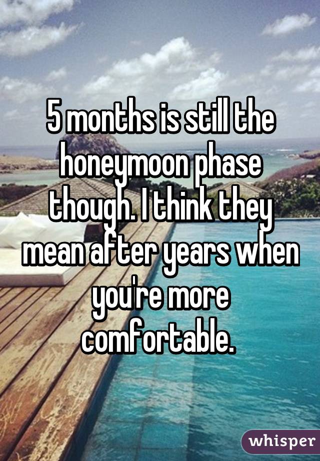 5 months is still the honeymoon phase though. I think they mean after years when you're more comfortable. 