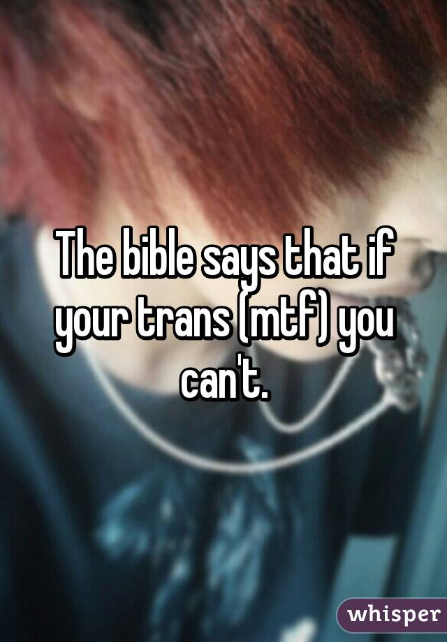 The bible says that if your trans (mtf) you can't.