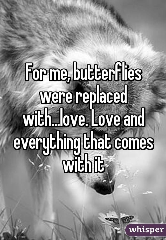 For me, butterflies were replaced with...love. Love and everything that comes with it