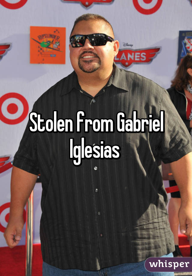 Stolen from Gabriel Iglesias 