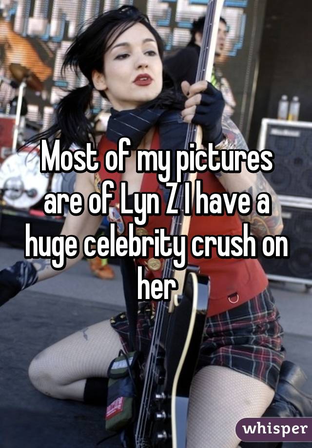 Most of my pictures are of Lyn Z I have a huge celebrity crush on her