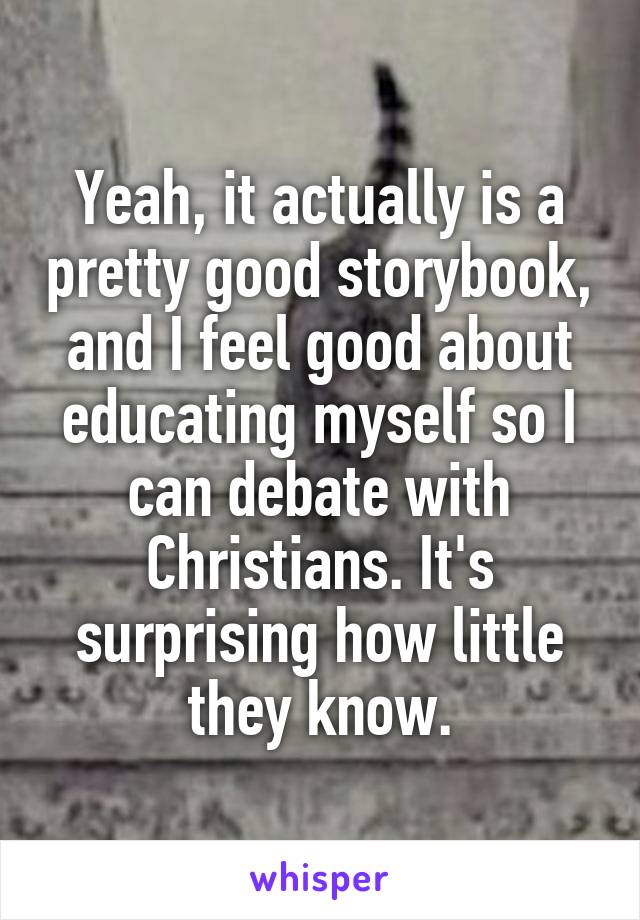 Yeah, it actually is a pretty good storybook, and I feel good about educating myself so I can debate with Christians. It's surprising how little they know.