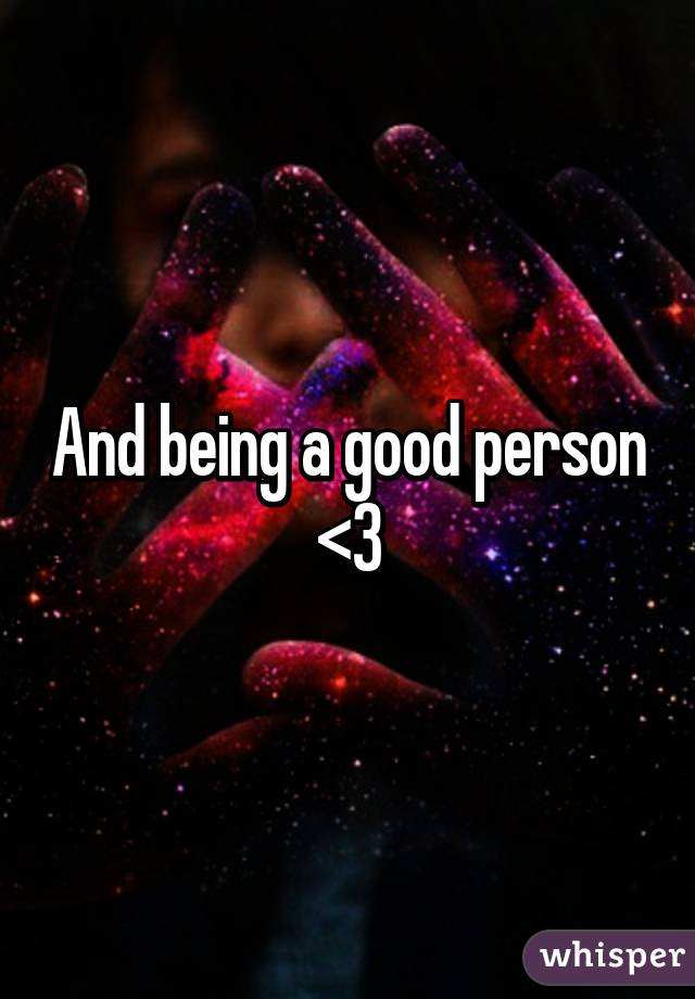 And being a good person <3