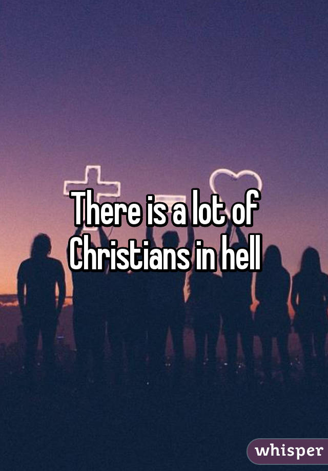 There is a lot of Christians in hell