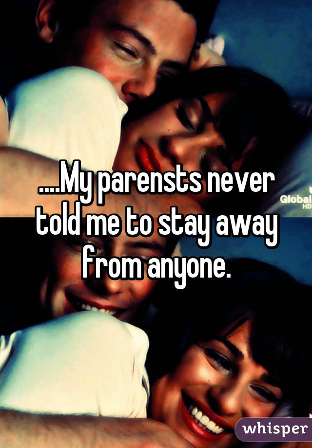 ....My parensts never told me to stay away from anyone.