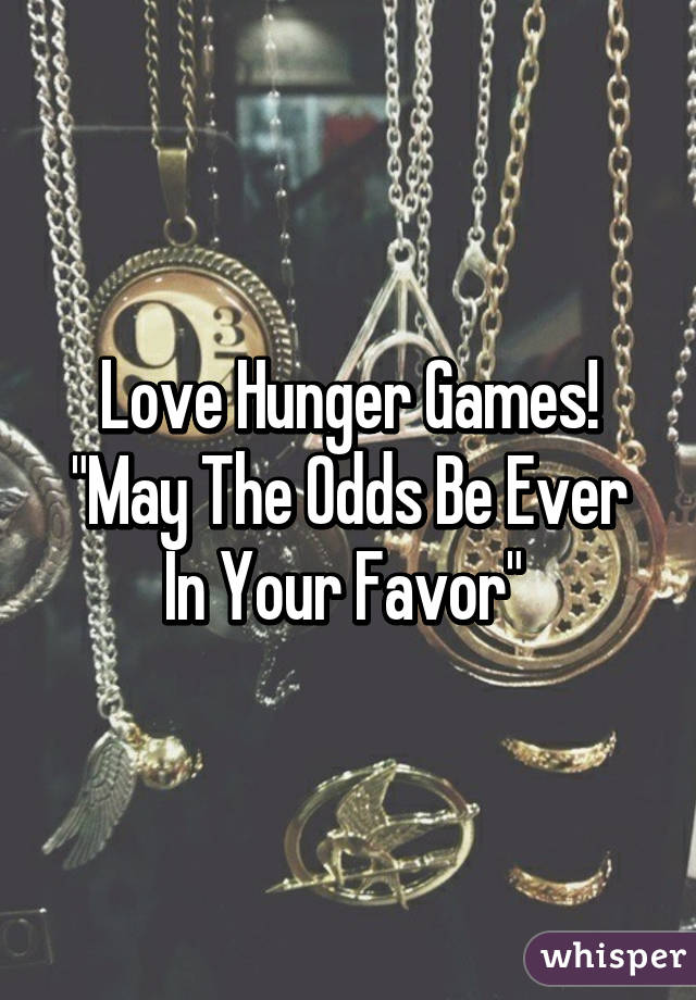 Love Hunger Games! "May The Odds Be Ever In Your Favor" 