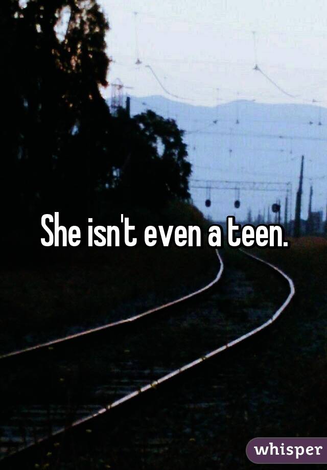 She isn't even a teen.